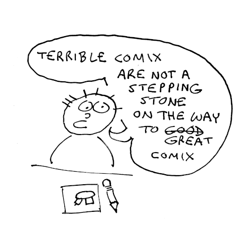 A crude cartoon person sits in front of an even cruder drawing. He declares, Terrible comics are not a stepping stone on the way to great comics. 