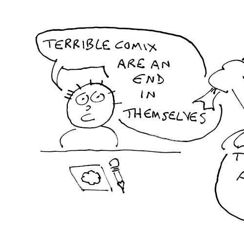 He continues, Terrible comics are an end in themselves. 