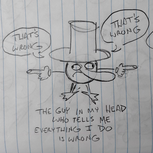 Pencil drawing on lined paper. A character who is a ball with arms and legs and a very long nose and duck feet and a top hat and a frown. His two eyes look in opposite directions and his two hands point in opposite directions and he says, That's wrong, That's wrong. Caption: The guy in my head who tells me everything I do is wrong. 