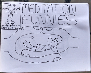 The cover of a minicomic featuring the title Meditation Funnies and a simple cartoony drawing of a pair of hands in the cosmic mudra (a traditional meditation gesture). A small imp with devil horns and a striped shirt/dress reclines on the palm of the left hand with their eyes closed and their arms behind their head. There is also a corner box featuring publication info: #14, MAY-JUN, FREE, lonely place PRODUCTIONS, and a small drawing of a man sitting cross-legged with downcast eyes